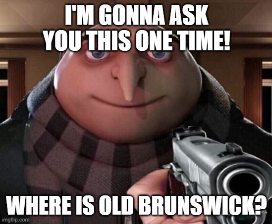 People in New Brunswick be like: | I'M GONNA ASK YOU THIS ONE TIME! WHERE IS OLD BRUNSWICK? | image tagged in gru gun,gru meme,canada,lol so funny,funny memes,memes | made w/ Imgflip meme maker