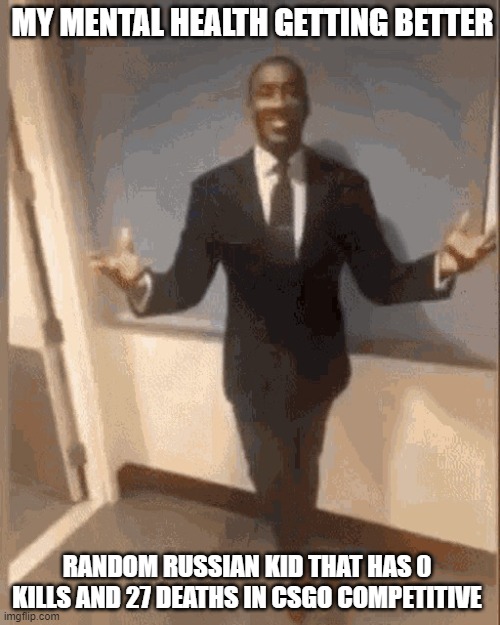 smiling black guy in suit | MY MENTAL HEALTH GETTING BETTER; RANDOM RUSSIAN KID THAT HAS 0 KILLS AND 27 DEATHS IN CSGO COMPETITIVE | image tagged in smiling black guy in suit | made w/ Imgflip meme maker