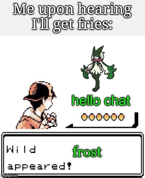 Wild frost appears | Me upon hearing I'll get fries: | image tagged in wild frost appears | made w/ Imgflip meme maker