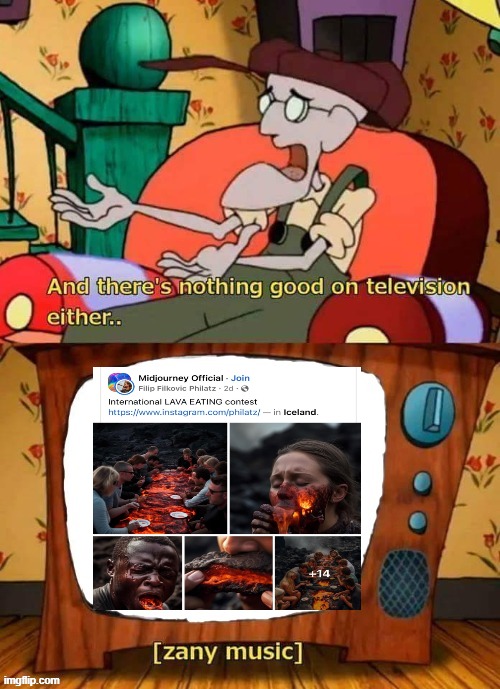 and there's nothing good in television either | image tagged in and there's nothing good in television either,lava,memes,funny,hilarious memes | made w/ Imgflip meme maker