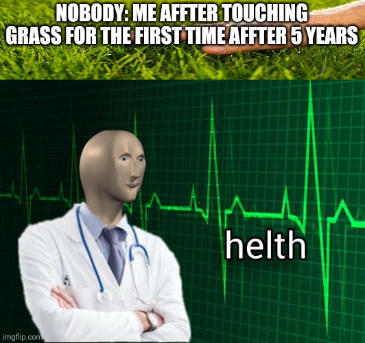 Stonks Helth | NOBODY: ME AFFTER TOUCHING GRASS FOR THE FIRST TIME AFFTER 5 YEARS | image tagged in stonks helth | made w/ Imgflip meme maker