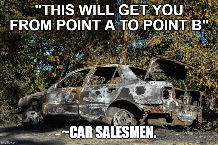"THIS WILL GET YOU FROM POINT A TO POINT B"; ~CAR SALESMEN. | made w/ Imgflip meme maker