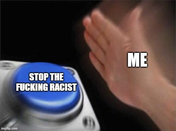 Blank Nut Button Meme | ME STOP THE FUCKING RACIST | image tagged in memes,blank nut button | made w/ Imgflip meme maker