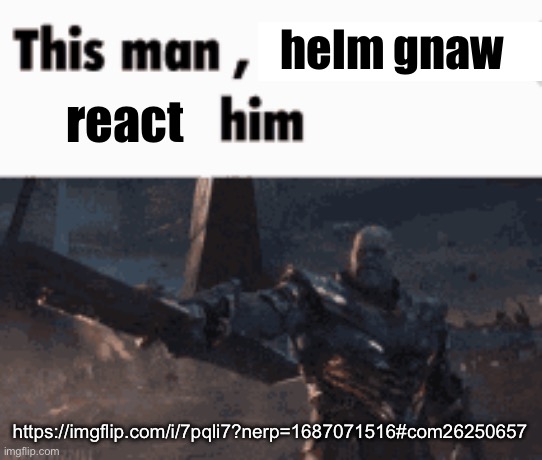 This man, _____ him | helm gnaw; react; https://imgflip.com/i/7pqli7?nerp=1687071516#com26250657 | image tagged in this man _____ him | made w/ Imgflip meme maker