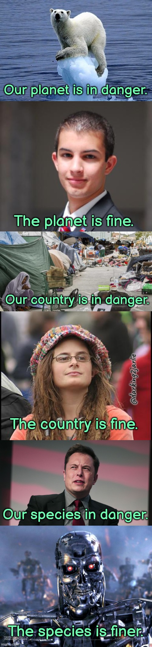This us fine! | Our planet is in danger. The planet is fine. Our country is in danger. @darking2jarlie; The country is fine. Our species in danger. The species is finer. | image tagged in college conservative,college liberal,climate change,socialism,elon musk,dark humor | made w/ Imgflip meme maker