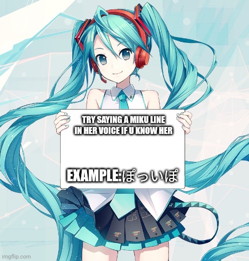 Do u know miku? | TRY SAYING A MIKU LINE IN HER VOICE IF U KNOW HER; EXAMPLE:ぽっいぽ | image tagged in hatsune miku holding a sign | made w/ Imgflip meme maker