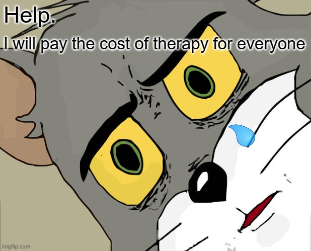Unsettled Tom Meme | Help. I will pay the cost of therapy for everyone | image tagged in memes,unsettled tom | made w/ Imgflip meme maker