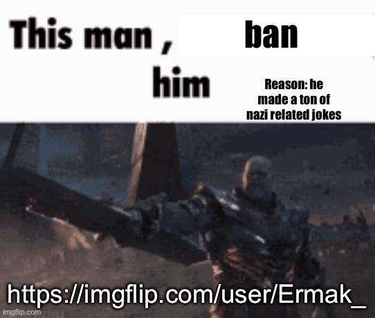 This man, _____ him | ban; Reason: he made a ton of nazi related jokes; https://imgflip.com/user/Ermak_ | image tagged in this man _____ him | made w/ Imgflip meme maker