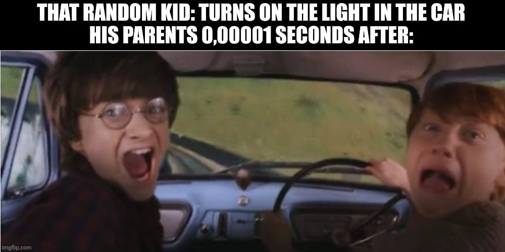 Don't turn on the light, never ever | THAT RANDOM KID: TURNS ON THE LIGHT IN THE CAR
HIS PARENTS 0,00001 SECONDS AFTER: | image tagged in tom chasing harry and ron weasly | made w/ Imgflip meme maker