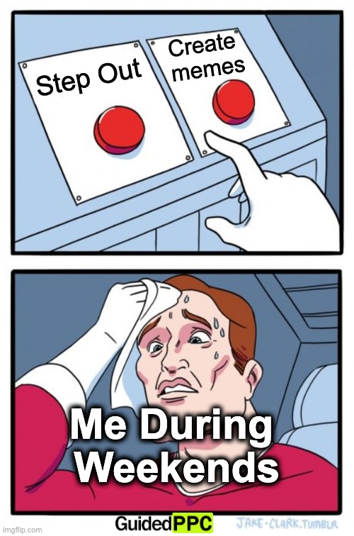 Me during weekends! | Create 
memes; Step Out; Me During 
Weekends | image tagged in memes,two buttons,nerd,nerds,funny | made w/ Imgflip meme maker