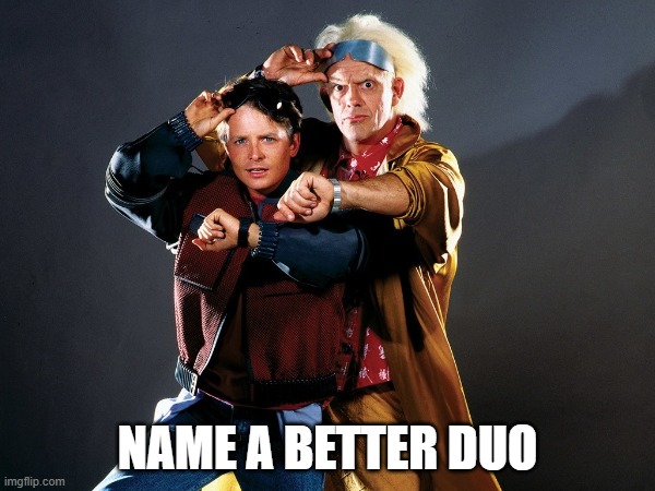 What's better? | NAME A BETTER DUO | image tagged in back to the future | made w/ Imgflip meme maker