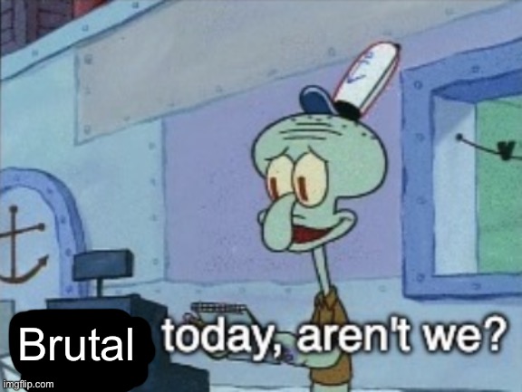 Daring today, aren't we? | Brutal | image tagged in daring today aren't we | made w/ Imgflip meme maker
