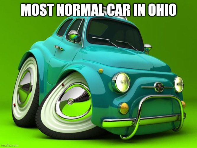 Goofy ahh Car | MOST NORMAL CAR IN OHIO | image tagged in goofy ahh car | made w/ Imgflip meme maker