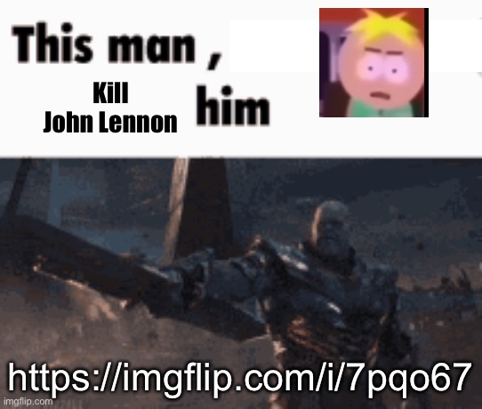 This man, _____ him | Kill John Lennon; https://imgflip.com/i/7pqo67 | image tagged in this man _____ him | made w/ Imgflip meme maker