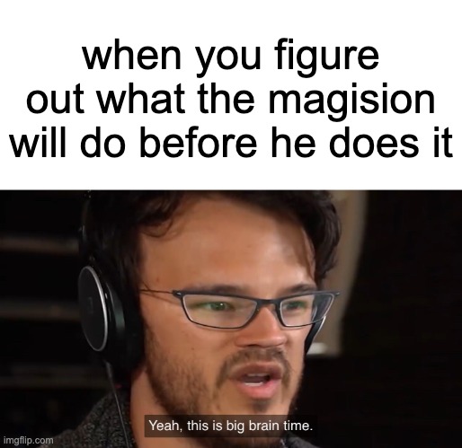Yeah, this is big brain time | when you figure out what the magision will do before he does it | image tagged in yeah this is big brain time | made w/ Imgflip meme maker