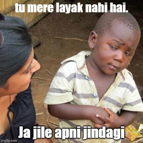 Third World Skeptical Kid | tu mere layak nahi hai. Ja jile apni jindagi | image tagged in memes,third world skeptical kid | made w/ Imgflip meme maker