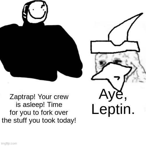 loreposting | Aye, Leptin. Zaptrap! Your crew is asleep! Time for you to fork over the stuff you took today! | made w/ Imgflip meme maker