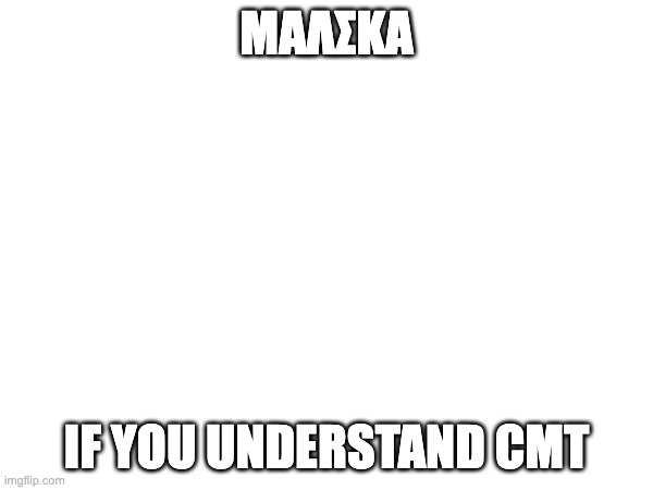 νσφς υε ελενικι | ΜΑΛΣΚΑ; IF YOU UNDERSTAND CMT | image tagged in funny | made w/ Imgflip meme maker