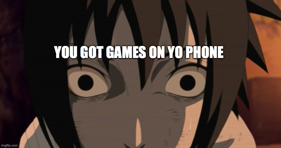 Sasuke Triggered | YOU GOT GAMES ON YO PHONE | image tagged in sasuke triggered | made w/ Imgflip meme maker