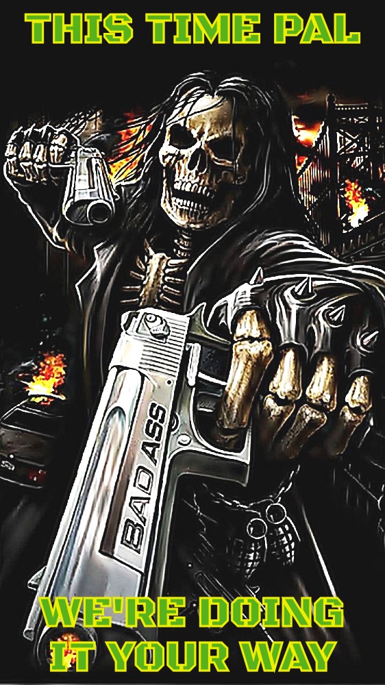 Bad ass skeleton with gun | THIS TIME PAL; WE'RE DOING IT YOUR WAY | image tagged in bad ass skeleton with gun | made w/ Imgflip meme maker