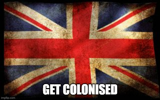 get colonised idiot | GET COLONISED | image tagged in british flag | made w/ Imgflip meme maker