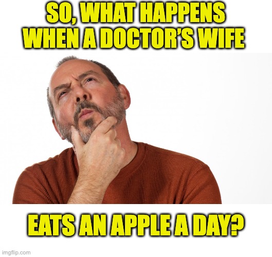 Hmm | SO, WHAT HAPPENS WHEN A DOCTOR’S WIFE; EATS AN APPLE A DAY? | image tagged in hmmm,dad joke | made w/ Imgflip meme maker