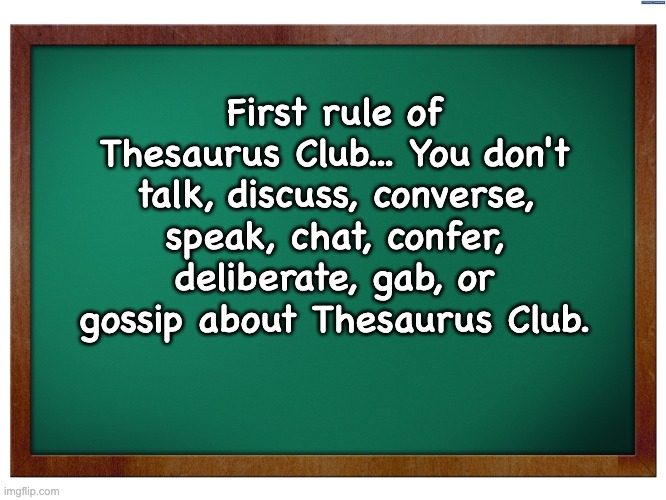 Rule | First rule of Thesaurus Club... You don't talk, discuss, converse, speak, chat, confer, deliberate, gab, or gossip about Thesaurus Club. | image tagged in green blank blackboard | made w/ Imgflip meme maker
