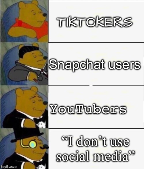 Tuxedo Winnie the Pooh 4 panel | TIKTOKERS; Snapchat users; YouTubers; “I don’t use social media” | image tagged in tuxedo winnie the pooh 4 panel | made w/ Imgflip meme maker