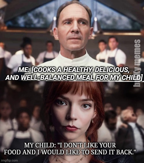 "The Menu" cooking for kids | bulKy memes; ME: [COOKS A HEALTHY, DELICIOUS, AND WELL-BALANCED MEAL FOR MY CHILD]; MY CHILD: "I DON'T LIKE YOUR FOOD AND I WOULD LIKE TO SEND IT BACK." | image tagged in cooking,kids,chef,angry chef | made w/ Imgflip meme maker