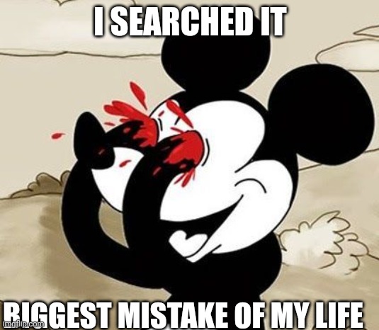 My Eyes!!! | I SEARCHED IT BIGGEST MISTAKE OF MY LIFE | image tagged in my eyes | made w/ Imgflip meme maker