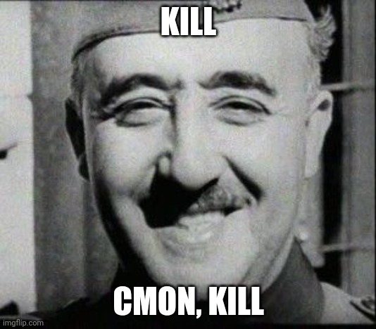 HAPPY FRANCO | KILL CMON, KILL | image tagged in happy franco | made w/ Imgflip meme maker