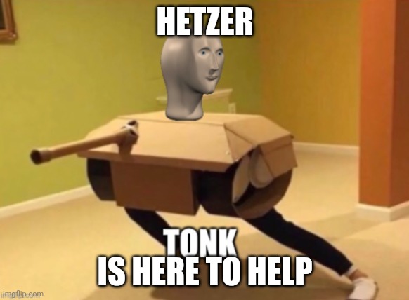 Tonk | HETZER IS HERE TO HELP | image tagged in tonk | made w/ Imgflip meme maker