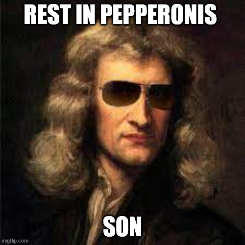 gravity kill | REST IN PEPPERONIS; SON | image tagged in funny | made w/ Imgflip meme maker