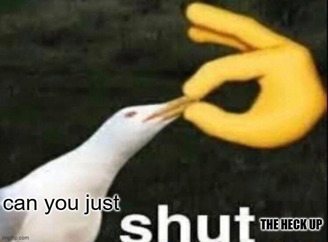 SHUT | can you just THE HECK UP | image tagged in shut | made w/ Imgflip meme maker