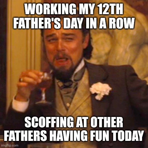 Hustle MVP | WORKING MY 12TH FATHER'S DAY IN A ROW; SCOFFING AT OTHER FATHERS HAVING FUN TODAY | image tagged in memes,laughing leo,fathers day,work | made w/ Imgflip meme maker