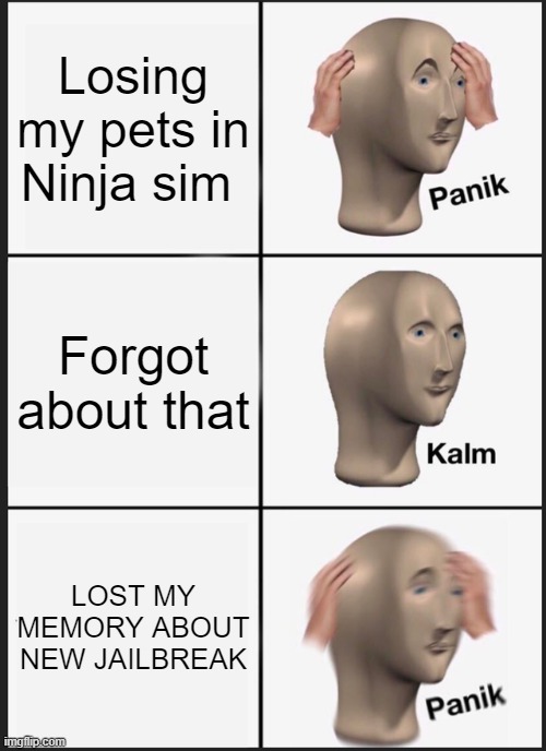 Panik Kalm Panik Meme | Losing my pets in Ninja sim; Forgot about that; LOST MY MEMORY ABOUT NEW JAILBREAK | image tagged in memes,panik kalm panik | made w/ Imgflip meme maker