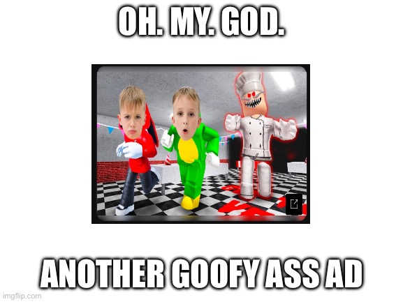 OH. MY. GOD. ANOTHER GOOFY ASS AD | image tagged in goofy ahh,cringe | made w/ Imgflip meme maker