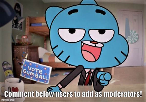 Go ahead, memers! | Comment below users to add as moderators! | image tagged in gumball here for the comments | made w/ Imgflip meme maker