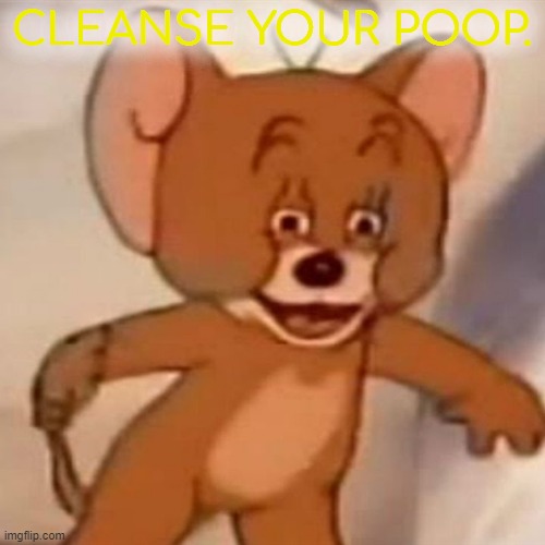 Cleanse your poop. Immideatly! | CLEANSE YOUR POOP. | image tagged in polish jerry | made w/ Imgflip meme maker