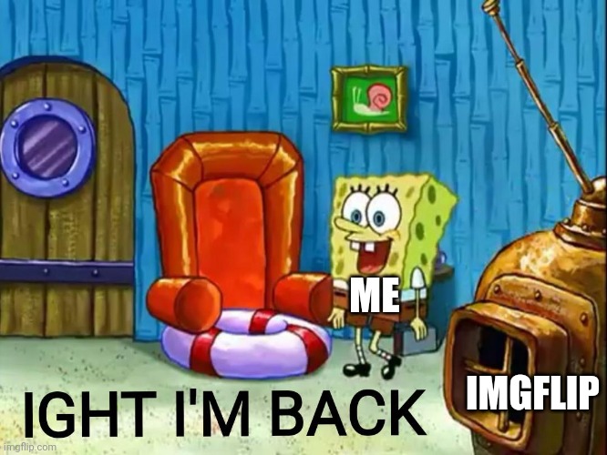 Ight im back | ME; IMGFLIP | image tagged in ight im back | made w/ Imgflip meme maker