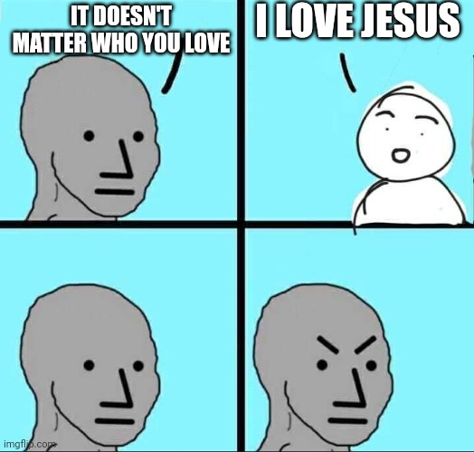 Ain't it the truth | I LOVE JESUS; IT DOESN'T MATTER WHO YOU LOVE | image tagged in npc meme,jesus | made w/ Imgflip meme maker