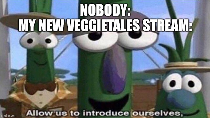 Link will be in the comments. If you want mod then let me know! | NOBODY:
MY NEW VEGGIETALES STREAM: | image tagged in veggietales 'allow us to introduce ourselfs',veggietales,new stream | made w/ Imgflip meme maker