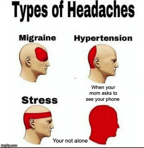 SORRY IF I HAVENT POSTED IN A WEEK LMAO | When your mom asks to see your phone; Your not alone | image tagged in types of headaches meme | made w/ Imgflip meme maker