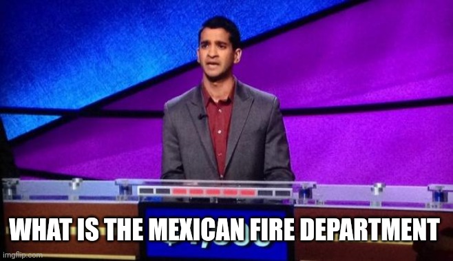 Zamir Jeopardy | WHAT IS THE MEXICAN FIRE DEPARTMENT | image tagged in zamir jeopardy | made w/ Imgflip meme maker