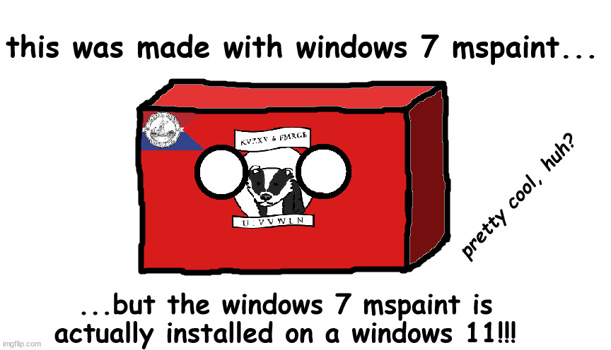 this was made with windows 7 mspaint... but the windows 7 mspaint is actually installed on a windows 11! | this was made with windows 7 mspaint... pretty cool, huh? ...but the windows 7 mspaint is actually installed on a windows 11!!! | image tagged in countryballs,countries,art,artwork | made w/ Imgflip meme maker