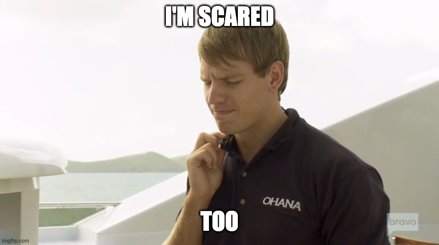 Bravo Deck Fear | I'M SCARED; TOO | image tagged in andrew,yacht,below deck,tv,bravo,reality show | made w/ Imgflip meme maker