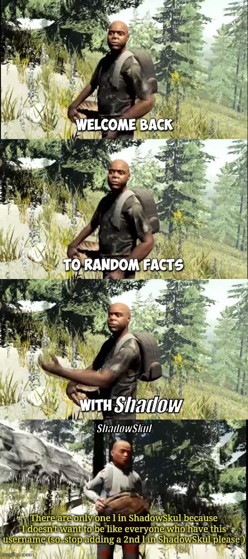 (This is annoying to see that a lot of people add a 2nd L) | Shadow; ShadowSkul; There are only one l in ShadowSkul because I doesn't want to be like everyone who have this username (so..stop adding a 2nd l in ShadowSkul please ) | image tagged in welcome back to random facts with reekid | made w/ Imgflip meme maker