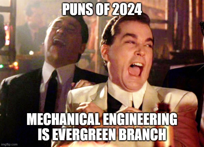 mechanical engineering | PUNS OF 2024; MECHANICAL ENGINEERING IS EVERGREEN BRANCH | image tagged in memes,good fellas hilarious | made w/ Imgflip meme maker