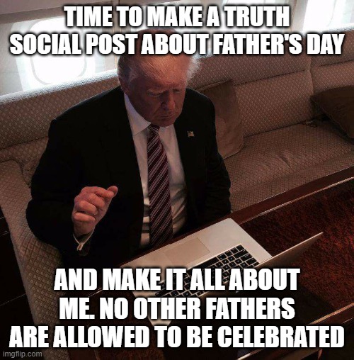trump computer | TIME TO MAKE A TRUTH SOCIAL POST ABOUT FATHER'S DAY; AND MAKE IT ALL ABOUT ME. NO OTHER FATHERS ARE ALLOWED TO BE CELEBRATED | image tagged in trump computer | made w/ Imgflip meme maker