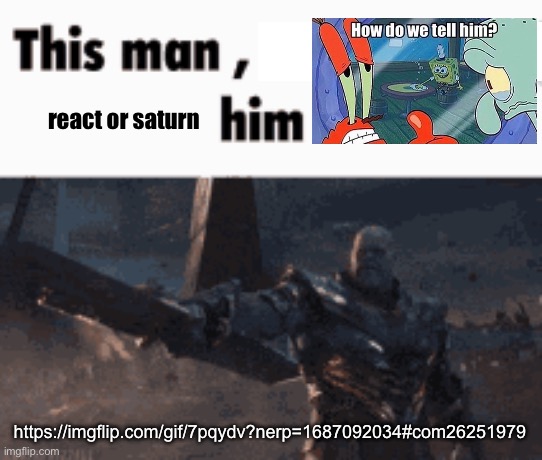 This man, _____ him | react or saturn; https://imgflip.com/gif/7pqydv?nerp=1687092034#com26251979 | image tagged in this man _____ him | made w/ Imgflip meme maker